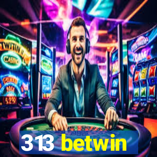 313 betwin